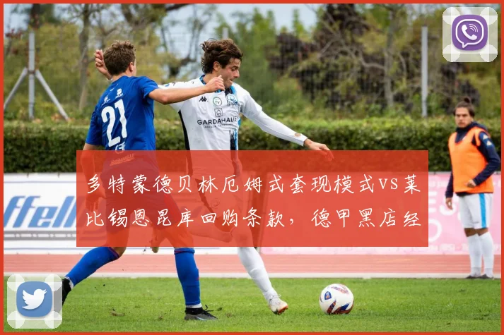 多特蒙德贝林厄姆式套现模式vs莱比锡恩昆库回购条款，德甲黑店经营效率数据对比