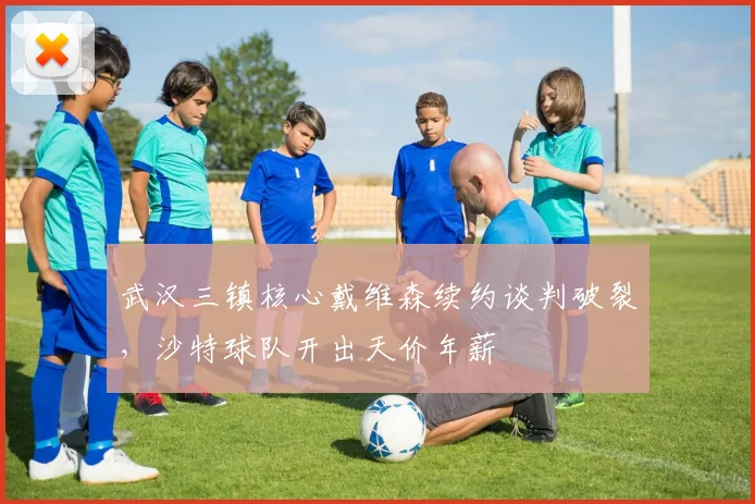 武汉三镇核心戴维森续约谈判破裂，沙特球队开出天价年薪