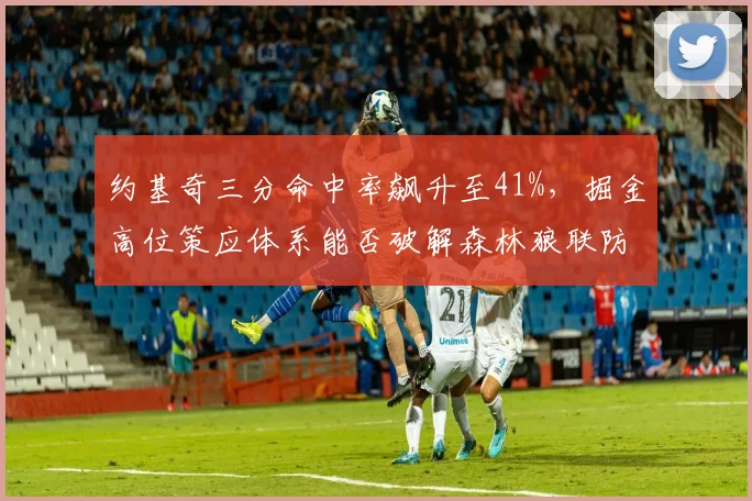 约基奇三分命中率飙升至41%，掘金高位策应体系能否破解森林狼联防？